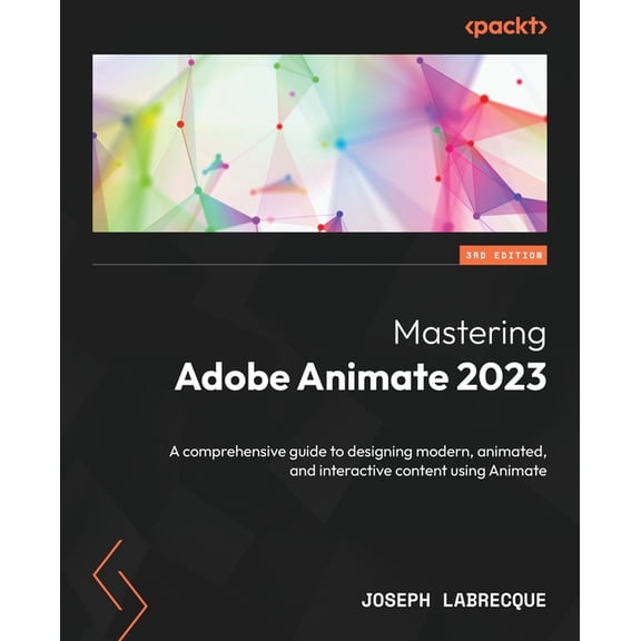Mastering Adobe Animate 2023 - Third Edition: A comprehensive guide to designing modern, animated, and interactive conte, (Paperback)