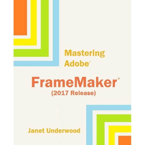 Mastering Adobe FrameMaker (2017 Release) (Paperback) by Janet S Underwood