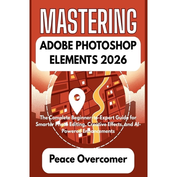 Mastering Adobe Photoshop Elements 2026: The Complete Beginner-to-Expert Guide for Smarter Photo Editing, Creative Effec, (Paperback)