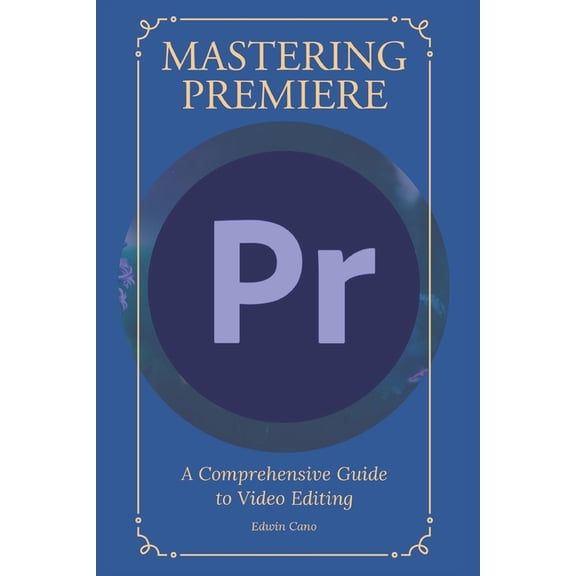 Mastering Adobe Premiere: A Comprehensive Guide to Video Editing, (Paperback)