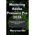thumbnail image 1 of Mastering Adobe Premiere Pro 2026: The Complete Guide to Professional Video Editing, Effects, and Workflow Optimization, (Paperback), 1 of 1