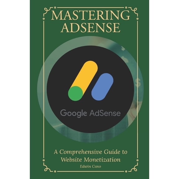 Mastering Adsense: A Comprehensive Guide to Website Monetization, (Paperback)