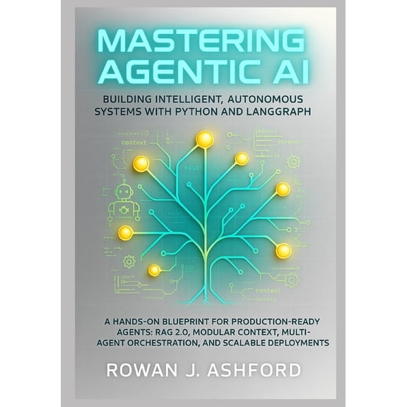 Mastering Agentic AI: Building Intelligent, Autonomous Systems with Python and LangGraph: A Hands-On Blueprint for Produ, (Paperback)
