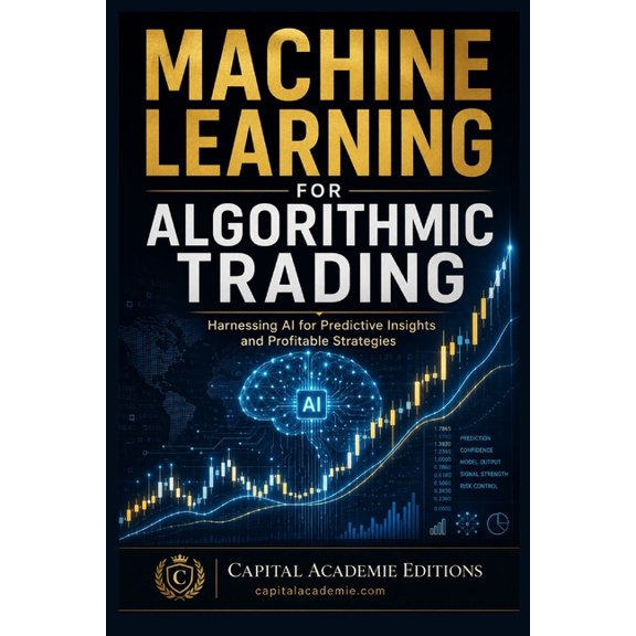Mastering Algorithmic Trading: The Compl Machine Learning for Algorithmic Trading: Harnessing AI for Predictive Insights and Profitable Strategies, Book 5, (Paperback)