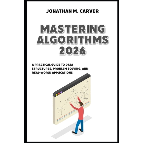 Mastering Algorithms 2026: A Practical Guide to Data Structures, Problem Solving, and Real-World Applications, (Paperback)