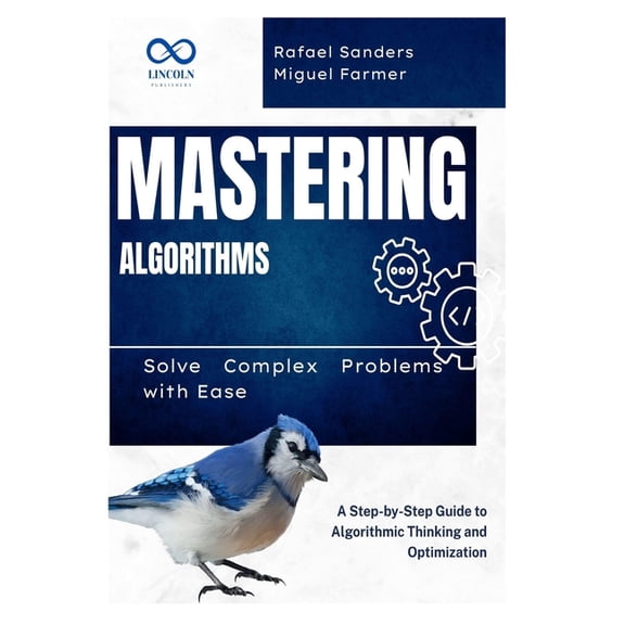 Mastering Algorithms: Solve Complex Problems with Ease: A Step-by-Step Guide to Algorithmic Thinking and Optimization, (Paperback)