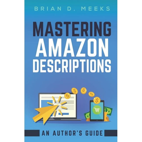 Mastering Amazon Descriptions: An Author's Guide: Copywriting for Authors, (Paperback)
