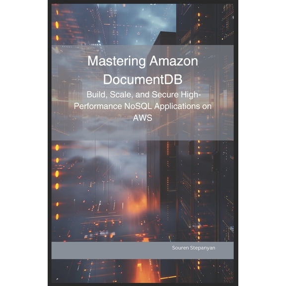 AWS Cloud Mastery: Building and Securing Mastering Amazon DocumentDB: Build, Scale, and Secure High-Performance NoSQL Applications on AWS, (Paperback)