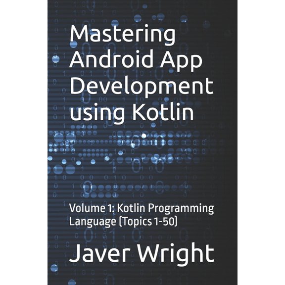 Mastering Android App Development using Kotlin: Volume 1: Kotlin Programming Language (Topics 1-50), (Paperback)