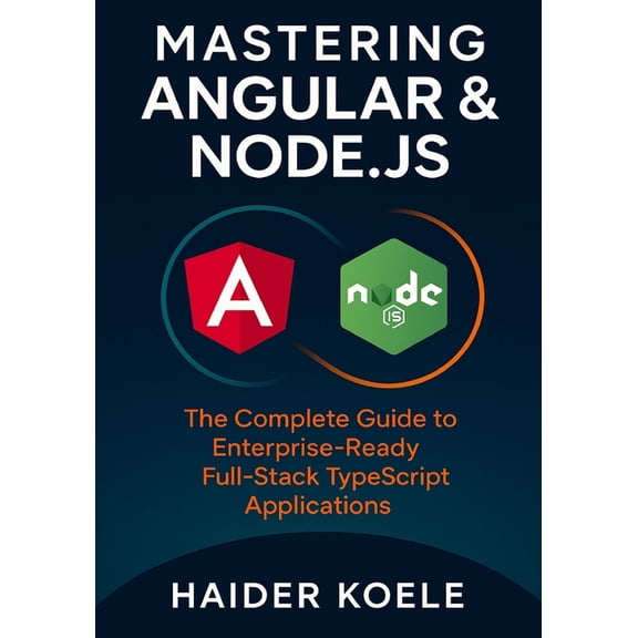 Mastering Angular & Node.js: The Complete Guide to Enterprise-Ready Full-Stack TypeScript Applications, (Paperback)