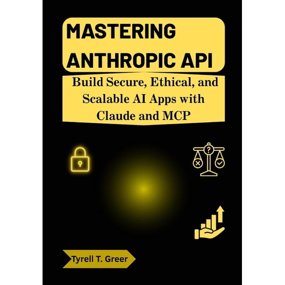 Ai, Autonomous Agents & Enterprise I Mastering Anthropic API: Build Secure, Ethical, and Scalable AI Apps with Claude and MCP, Book 5, (Paperback)