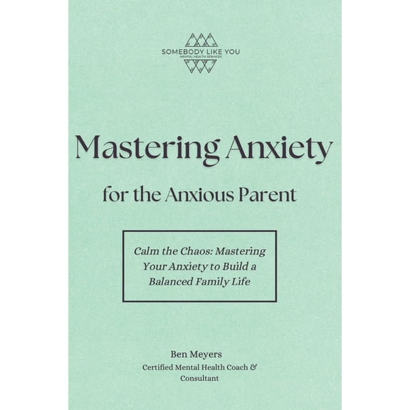 Mastering Anxiety for the Anxious Parent: Calm the Chaos: Mastering Your Anxiety to Build a Balanced Family Life, (Paperback)