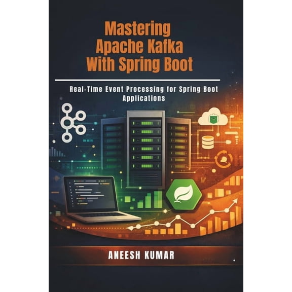 Mastering Apache Kafka With Spring Boot: Real-Time Event Processing for Spring Boot Applications, (Paperback)