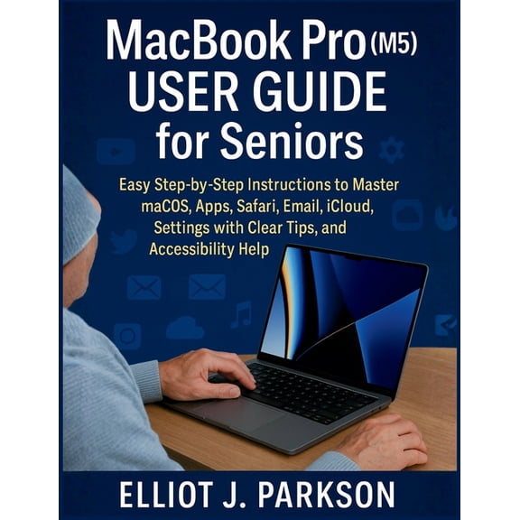 Mastering Apple for Seniors: Simple, Ste MacBook Pro (M5) User Guide for Seniors: Easy Step-by-Step Instructions to Master macOS, Apps, Safari, Email, iCloud, Se, Book 13, (Paperback)