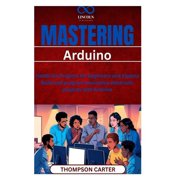 Mastering Arduino Hands-On Projects for Beginners and Experts Build and program innovative electronic projects with Ard, Paperback