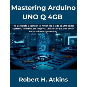 The Complete Developer Mastering Arduino UNO Q 4GB: The Complete Beginner-to-Advanced Guide to Embedded Systems, Robotics, IoT Projects, Circui, Book 14, (Paperback)