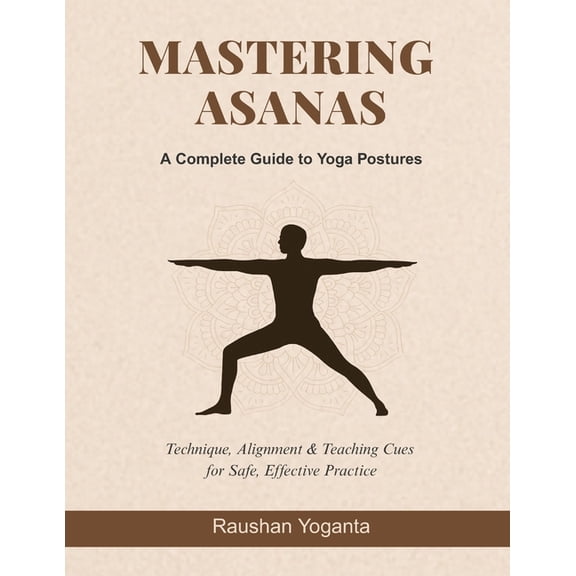 Mastering Asanas: A Complete Guide to Yoga Postures: Technique, Alignment & Teaching Cues for Safe, Effective Practi, (Paperback)