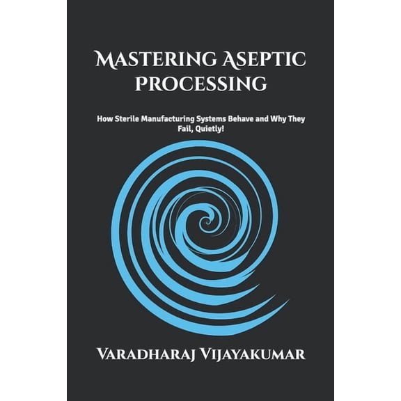 Mastering Aseptic Processing: How Sterile Manufacturing Systems Behave and Why They Fail Quietly, (Paperback)
