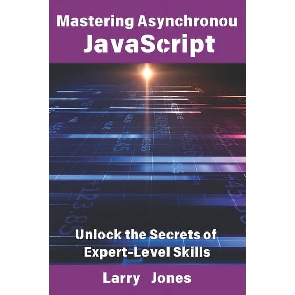 Mastering Asynchronous JavaScript: Unlock the Secrets of Expert-Level Skills, (Paperback)