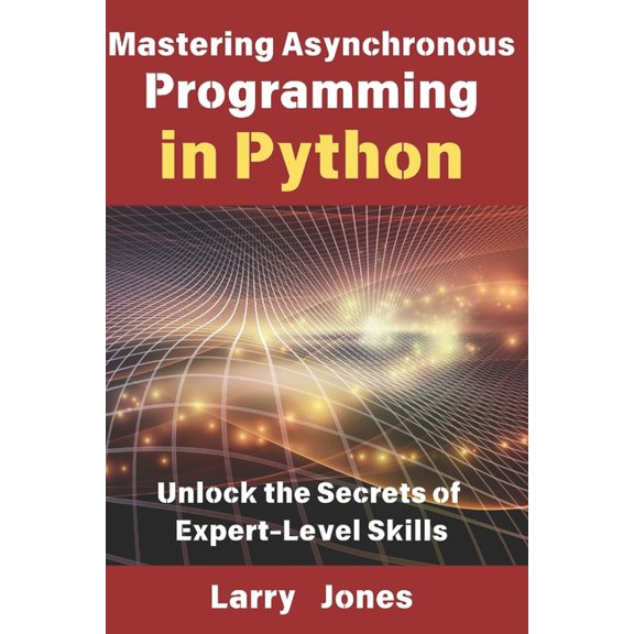 Mastering Asynchronous Programming in Python: Unlock the Secrets of Expert-Level Skills, (Paperback)