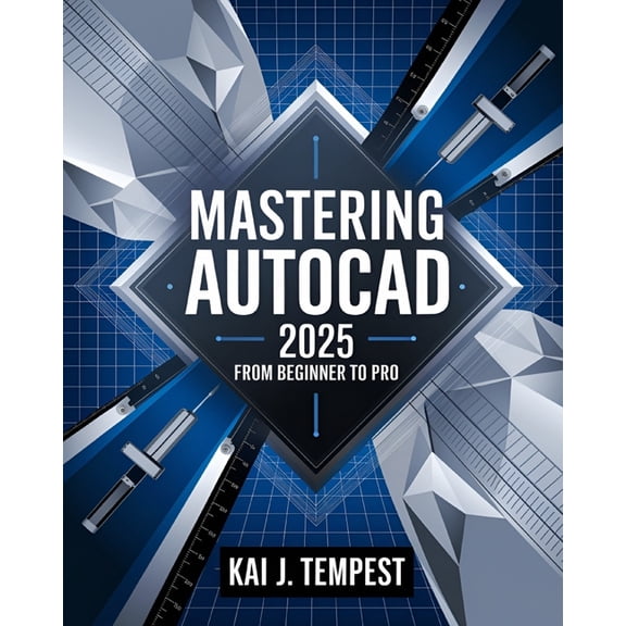 Mastering AutoCAD 2025 Guide from Beginner to Pro: A Complete Practical Guide to Master Every AutoCAD Tool and Technique, (Paperback)