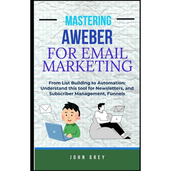 Mastering Aweber for Email Marketing: From List Building to Automation: Understand this tool for Newsletters, and Subscr, (Paperback)