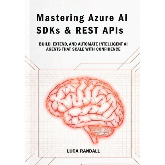 Mastering Azure AI SDKs & REST APIs: Build, Extend, and Automate Intelligent AI Agents That Scale with Confidence, (Paperback)