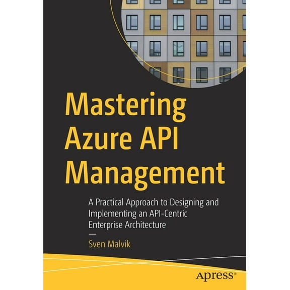 Mastering Azure API Management: A Practical Approach to Designing and Implementing an Api-Centric Enterprise Architectur, (Paperback)