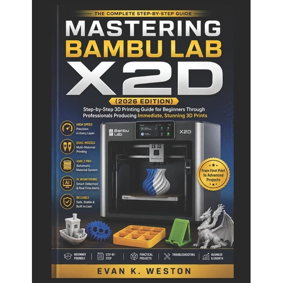 Mastering Bambu Lab X2d (2026 Edition): Step-by-Step 3D Printing Guide for Beginners Through Professionals Producing Imm, (Paperback)