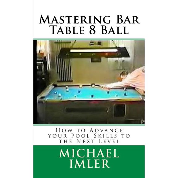Mastering Bar Table 8 Ball: How to Advance your Pool Skills to the Next Level (Paperback) by Michael Imler