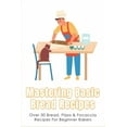 thumbnail image 1 of Mastering Basic Bread Recipes : Over 30 Bread, Pizza & Focaccia Recipes For Beginner Bakers: How To Make The Tastiest And Healthiest Bread (Paperback), 1 of 1