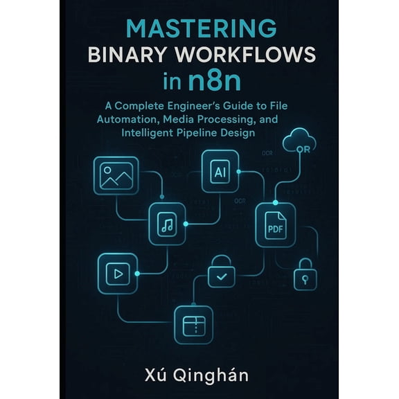 Mastering Binary Workflows in n8n: A Complete Engineer's Guide to File Automation, Media Processing, and Intelligent Pip, (Paperback)