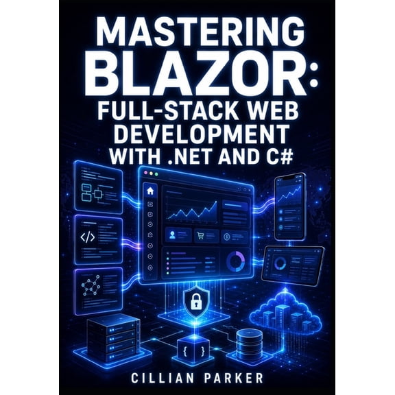 Mastering Blazor: FULL-STACK WEB DEVELOPMENT WITH .NET AND C#: Server, WebAssembly, Rendering, JavaScript and Hybrid Int, (Paperback)