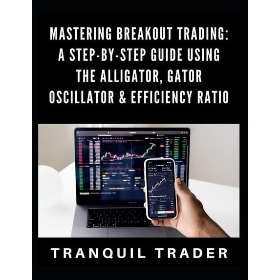 Mastering Breakout Trading: A Step-by-Step Guide Using the Alligator, Gator Oscillator & Efficiency Ratio, (Paperback)