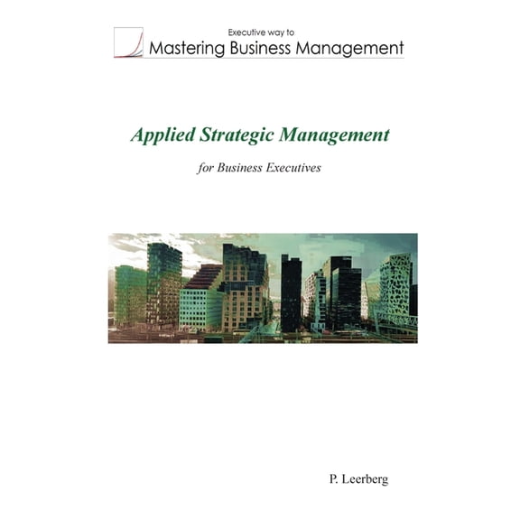 Mastering Business Management Applied Strategic Management for Business Executives, (Paperback)