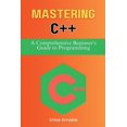 Mastering C++ A Comprehensive Beginner's Guide to Programming (Paperback)