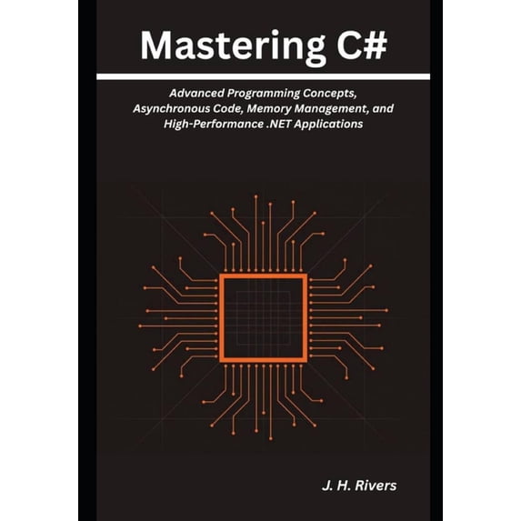 Mastering C#: Advanced Programming Concepts, Asynchronous Code, Memory Management, and High-Performance .NET Application, (Paperback)