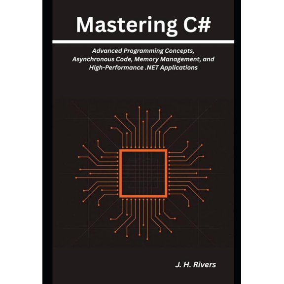 Mastering C#: Advanced Programming Concepts, Asynchronous Code, Memory Management, and High-Performance .NET Application, (Paperback)