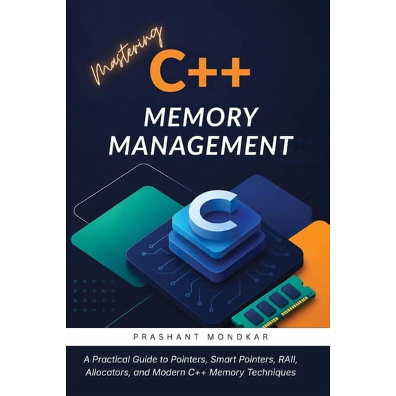 Mastering C++ Memory Management: A Practical Guide to Pointers, Smart Pointers, RAII, Allocators, and Modern C++ Memory , (Paperback)