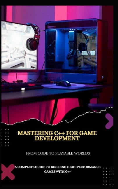 Mastering C++ for Game Development from Code to Playable Worlds: A ...