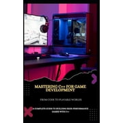 Mastering C++ for Game Development from Code to Playable Worlds A Complete Guide to Building High-Performance Games wit, Paperback