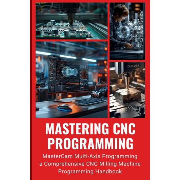 Mastering CNC Programming: MasterCam Multi-Axis Programming a Comprehensive CNC Milling Machine Programming Handbook, (Paperback)