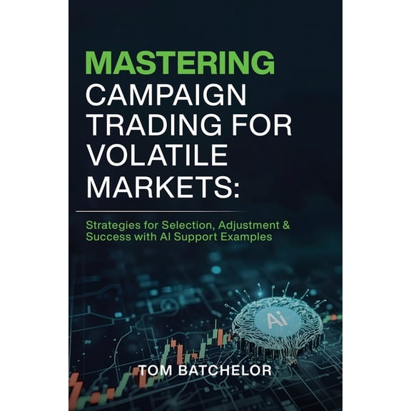 Mastering Campaign Trading for Volatile Markets: Strategies for Selection, Adjustment & Success With AI Support Exam, (Paperback)