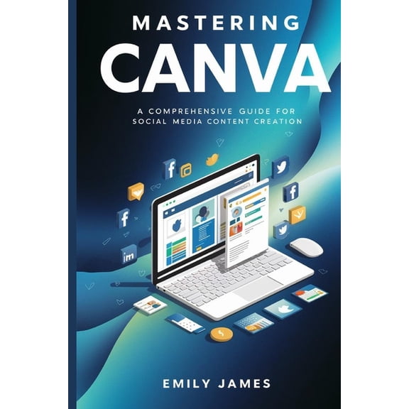 Mastering Canva: A Comprehensive Guide for Social Media Content Creation, (Paperback)