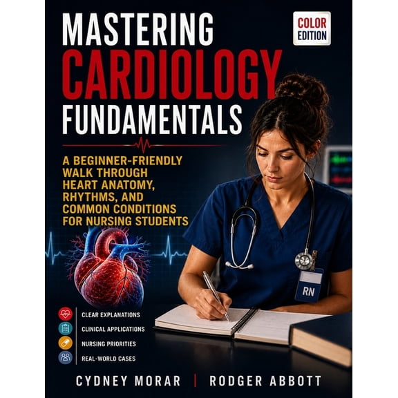 Mastering Cardiology Fundamentals: A Beginner-Friendly Walk Through Heart Anatomy Rhythms and Common Conditions for Nurs, (Paperback)