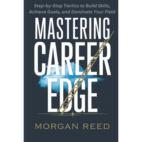 Mastering Career Edge: Step-by-Step Tactics to Build Skills, Achieve Goals, and Dominate Your Field, (Paperback)