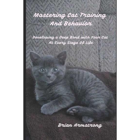 Mastering Cat Training & Behavior: Developing a Deep Bond with Your Cat at Every Stage of Life, (Paperback)