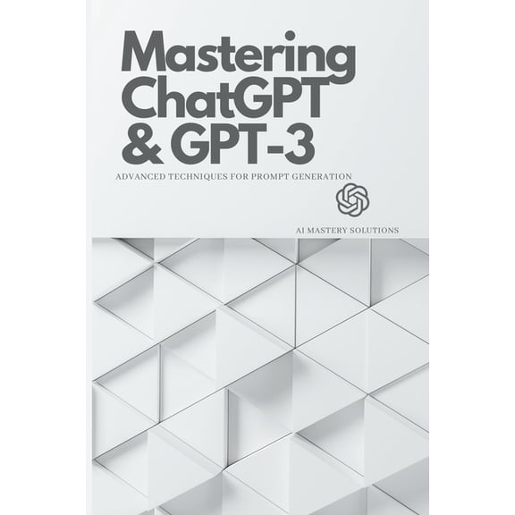 Mastering ChatGPT and GPT-3: Advanced Techniques for Prompt Generation, (Paperback)