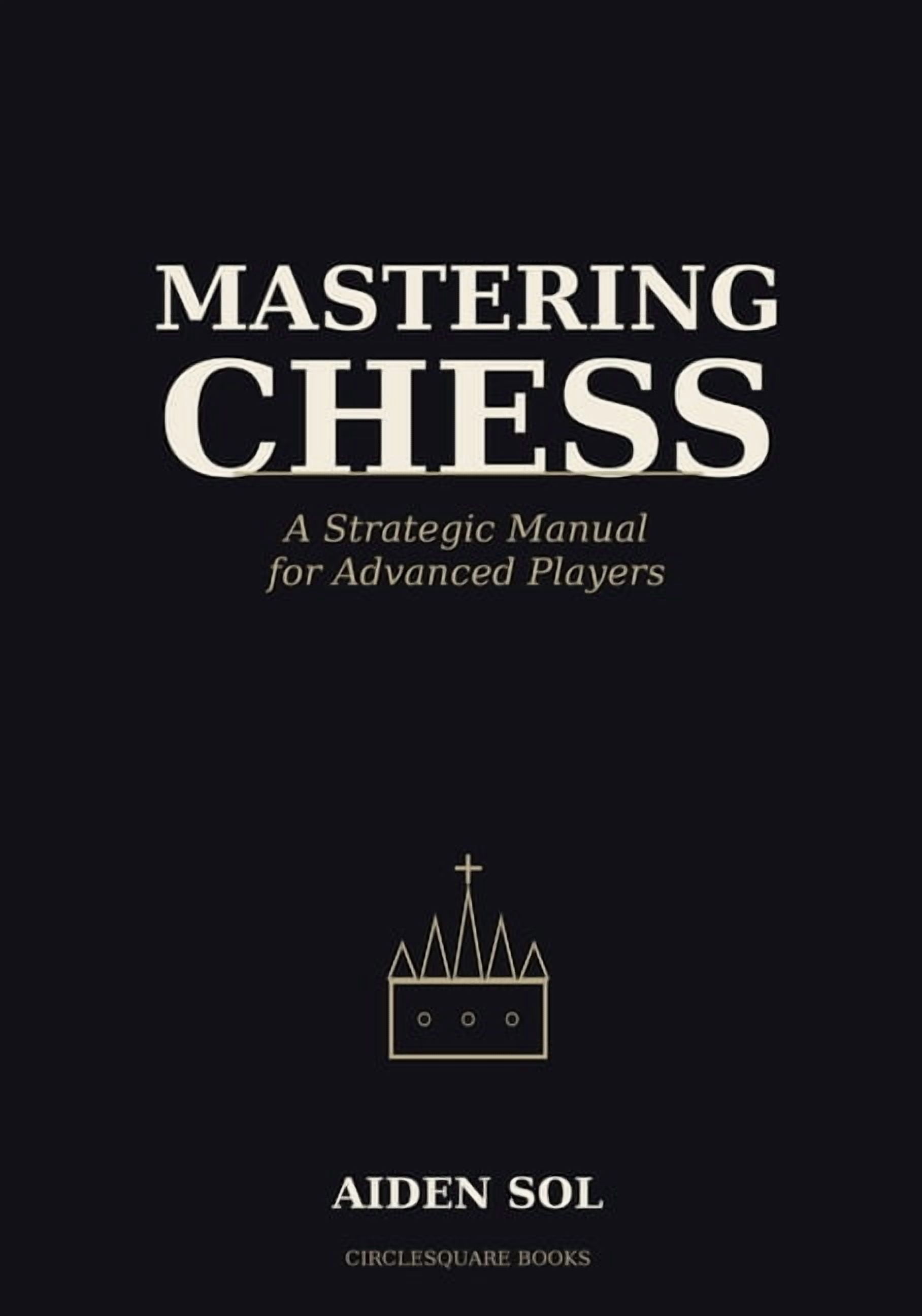 Mastering Chess: A Strategic Manual for Advanced Players, (Paperback)