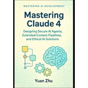 Autonomous AI Agents Mastery Series Adv Mastering Claude 4 Designing Secure AI Agents, Extended-Context Pipelines, and Ethical AI Solutions A Developer's Guid, Book 3, Paperback